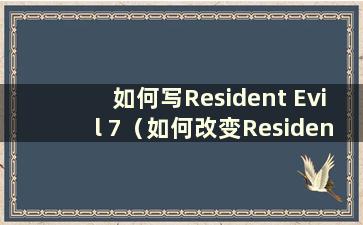 如何写Resident Evil 7（如何改变Resident Evil 7中枪的位置）